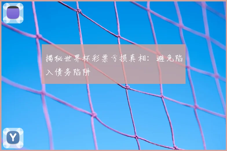 揭秘世界杯彩票亏损真相：避免陷入债务陷阱