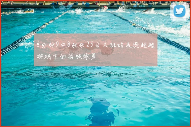 8分钟9中8狂砍25分文班的表现超越游戏中的顶级球员