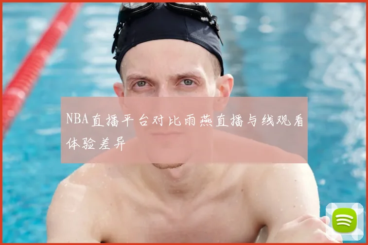NBA直播平台对比雨燕直播与线观看体验差异