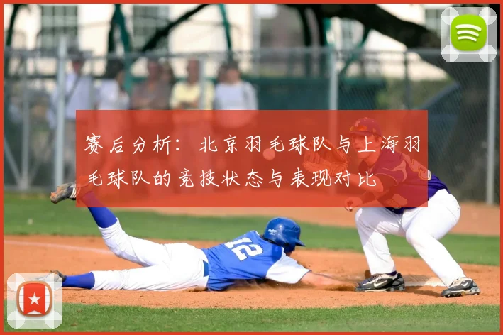赛后分析:北京羽毛球队与上海羽毛球队的竞技状态与表现对比