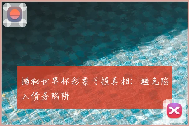 揭秘世界杯彩票亏损真相:避免陷入债务陷阱