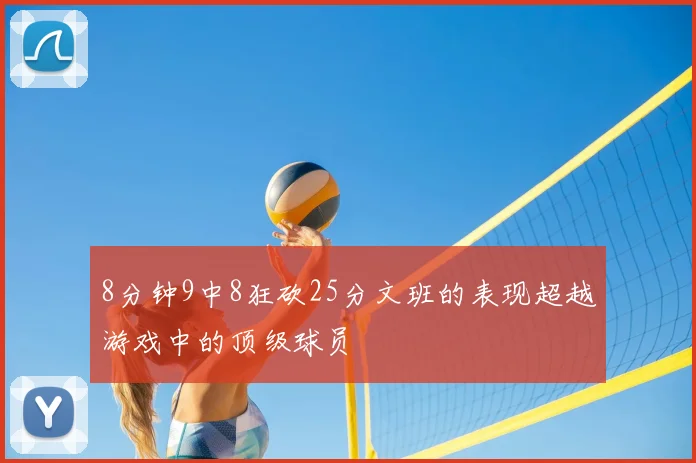 8分钟9中8狂砍25分文班的表现超越游戏中的顶级球员