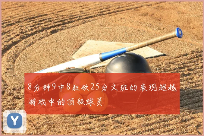 8分钟9中8狂砍25分文班的表现超越游戏中的顶级球员
