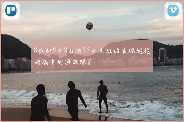 8分钟9中8狂砍25分文班的表现超越游戏中的顶级球员