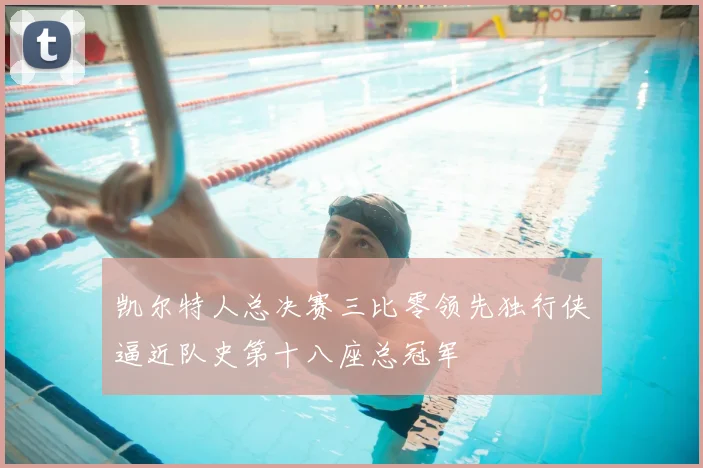 凯尔特人总决赛三比零领先独行侠逼近队史第十八座总冠军