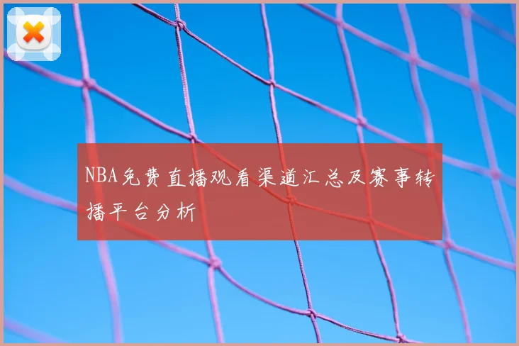 NBA免费直播观看渠道汇总及赛事转播平台分析