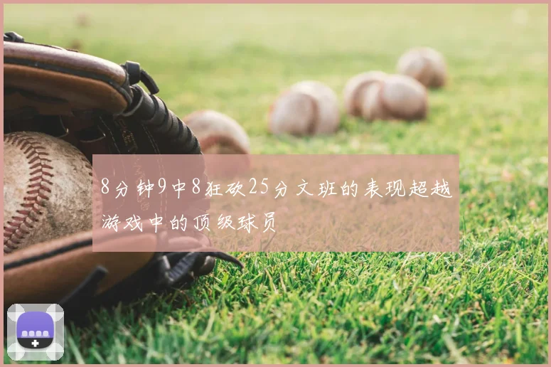 8分钟9中8狂砍25分文班的表现超越游戏中的顶级球员