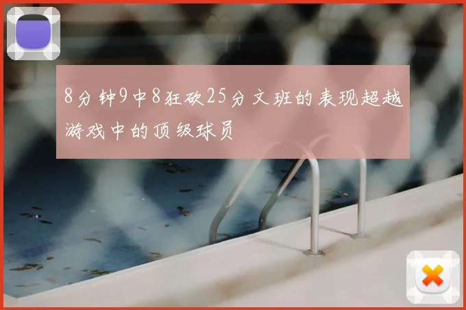 8分钟9中8狂砍25分文班的表现超越游戏中的顶级球员