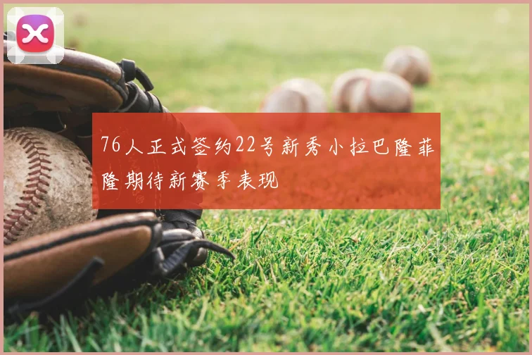 76人正式签约22号新秀小拉巴隆菲隆期待新赛季表现