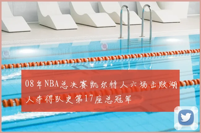 08年NBA总决赛凯尔特人六场击败湖人夺得队史第17座总冠军