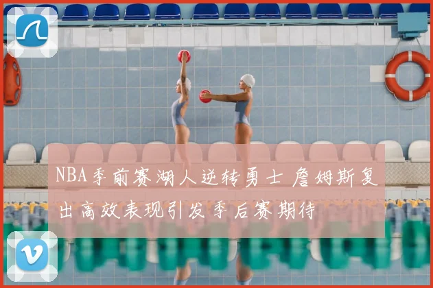 NBA季前赛湖人逆转勇士 詹姆斯复出高效表现引发季后赛期待