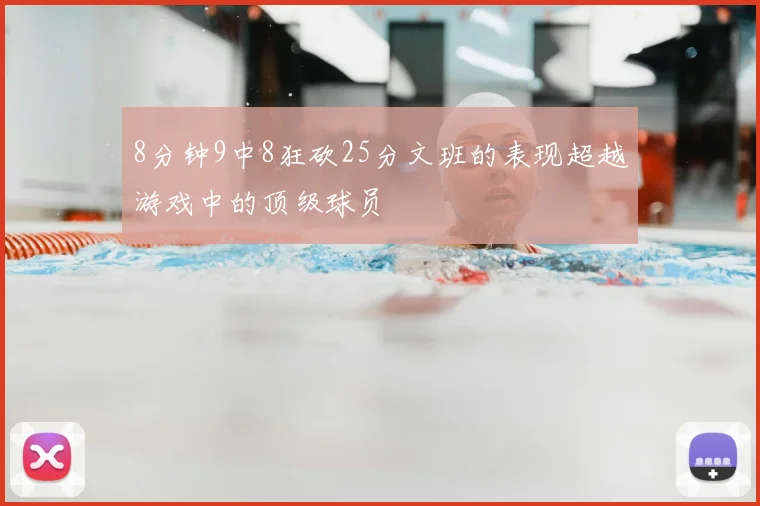 8分钟9中8狂砍25分文班的表现超越游戏中的顶级球员